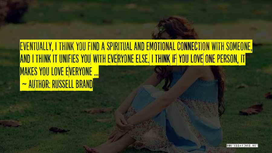 Russell Brand Quotes: Eventually, I Think You Find A Spiritual And Emotional Connection With Someone, And I Think It Unifies You With Everyone