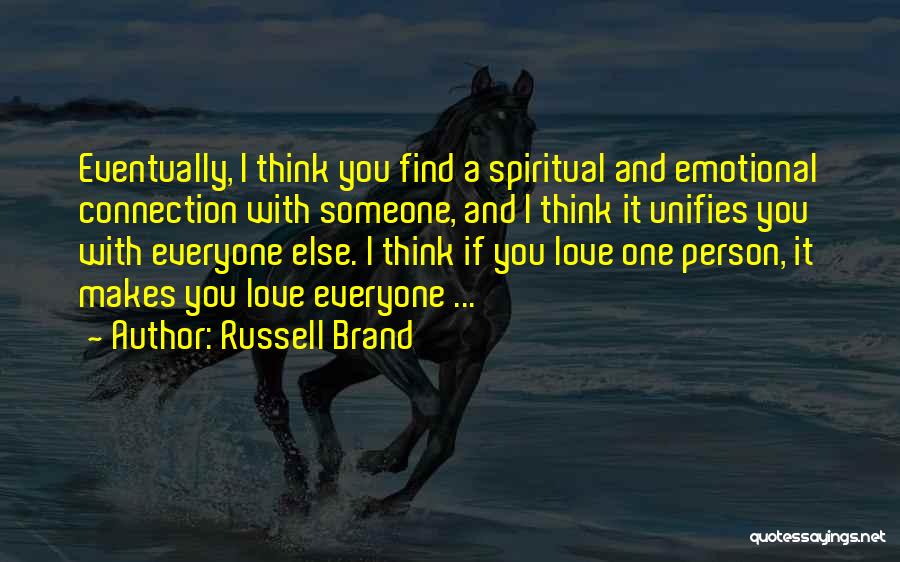 Russell Brand Quotes: Eventually, I Think You Find A Spiritual And Emotional Connection With Someone, And I Think It Unifies You With Everyone