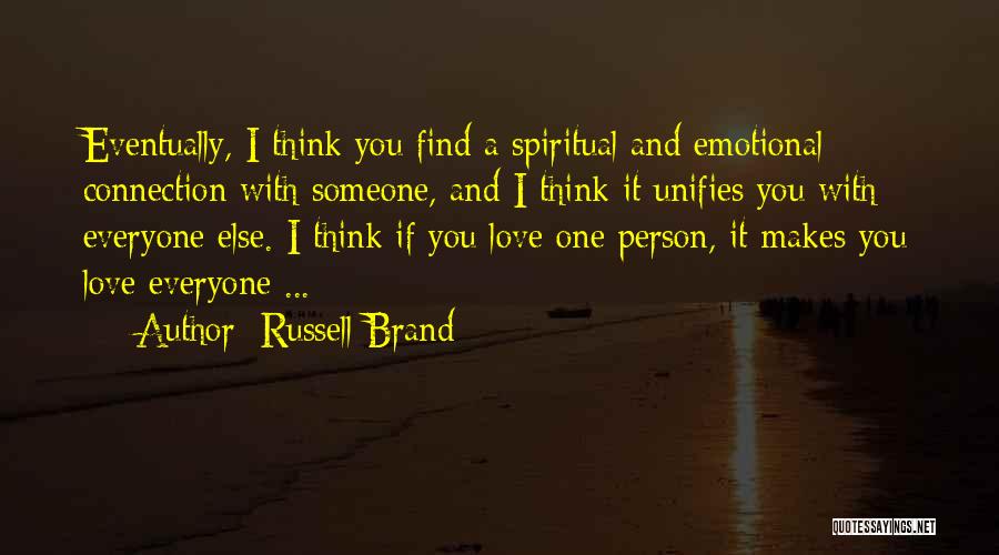Russell Brand Quotes: Eventually, I Think You Find A Spiritual And Emotional Connection With Someone, And I Think It Unifies You With Everyone