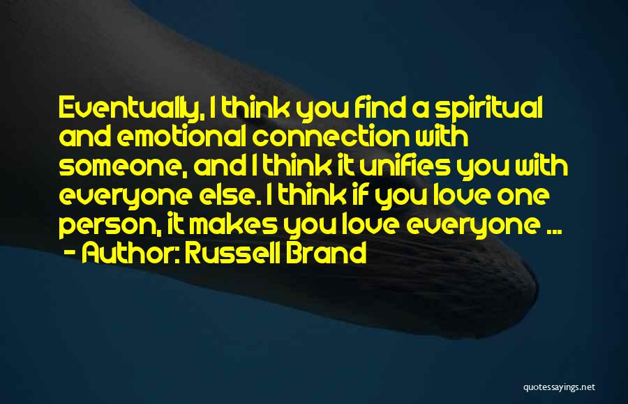 Russell Brand Quotes: Eventually, I Think You Find A Spiritual And Emotional Connection With Someone, And I Think It Unifies You With Everyone