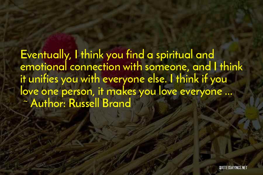 Russell Brand Quotes: Eventually, I Think You Find A Spiritual And Emotional Connection With Someone, And I Think It Unifies You With Everyone
