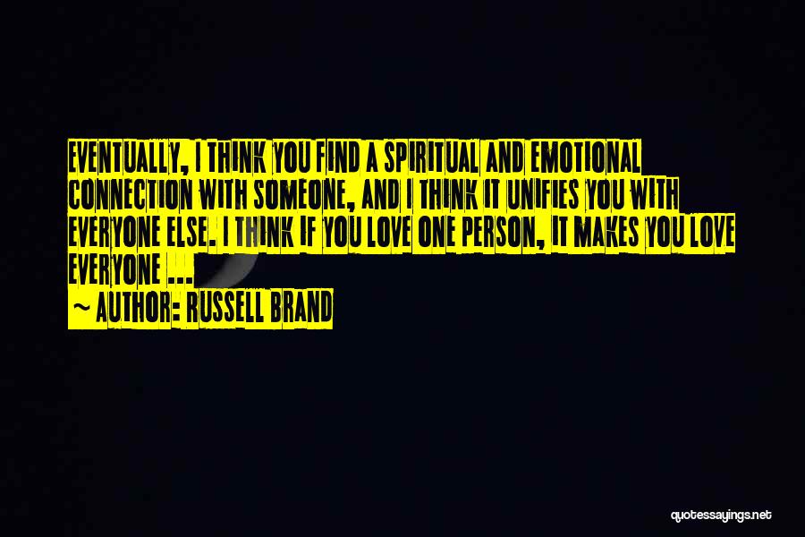 Russell Brand Quotes: Eventually, I Think You Find A Spiritual And Emotional Connection With Someone, And I Think It Unifies You With Everyone