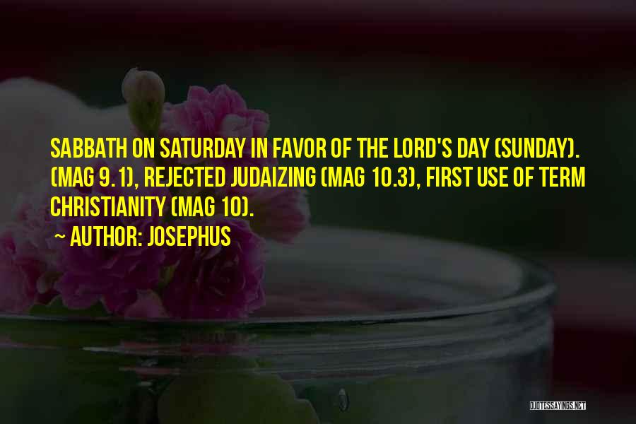 Josephus Quotes: Sabbath On Saturday In Favor Of The Lord's Day (sunday). (mag 9.1), Rejected Judaizing (mag 10.3), First Use Of Term