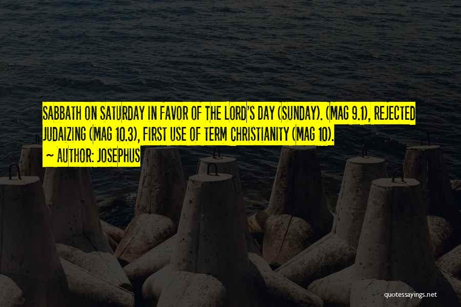 Josephus Quotes: Sabbath On Saturday In Favor Of The Lord's Day (sunday). (mag 9.1), Rejected Judaizing (mag 10.3), First Use Of Term