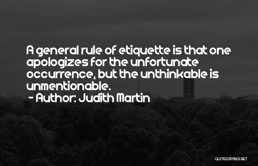 Judith Martin Quotes: A General Rule Of Etiquette Is That One Apologizes For The Unfortunate Occurrence, But The Unthinkable Is Unmentionable.