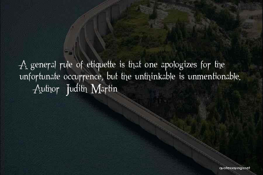 Judith Martin Quotes: A General Rule Of Etiquette Is That One Apologizes For The Unfortunate Occurrence, But The Unthinkable Is Unmentionable.