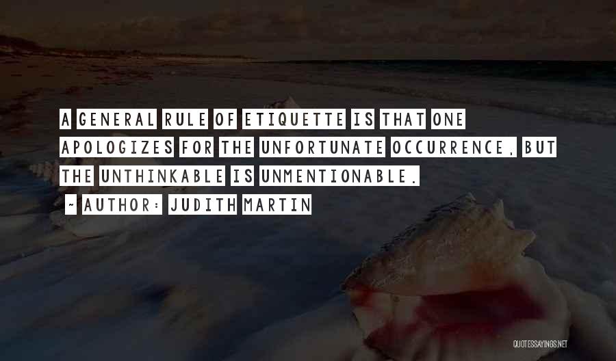 Judith Martin Quotes: A General Rule Of Etiquette Is That One Apologizes For The Unfortunate Occurrence, But The Unthinkable Is Unmentionable.