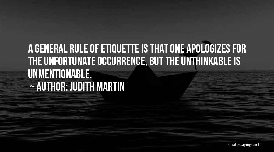 Judith Martin Quotes: A General Rule Of Etiquette Is That One Apologizes For The Unfortunate Occurrence, But The Unthinkable Is Unmentionable.