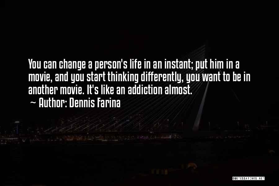 Dennis Farina Quotes: You Can Change A Person's Life In An Instant; Put Him In A Movie, And You Start Thinking Differently, You