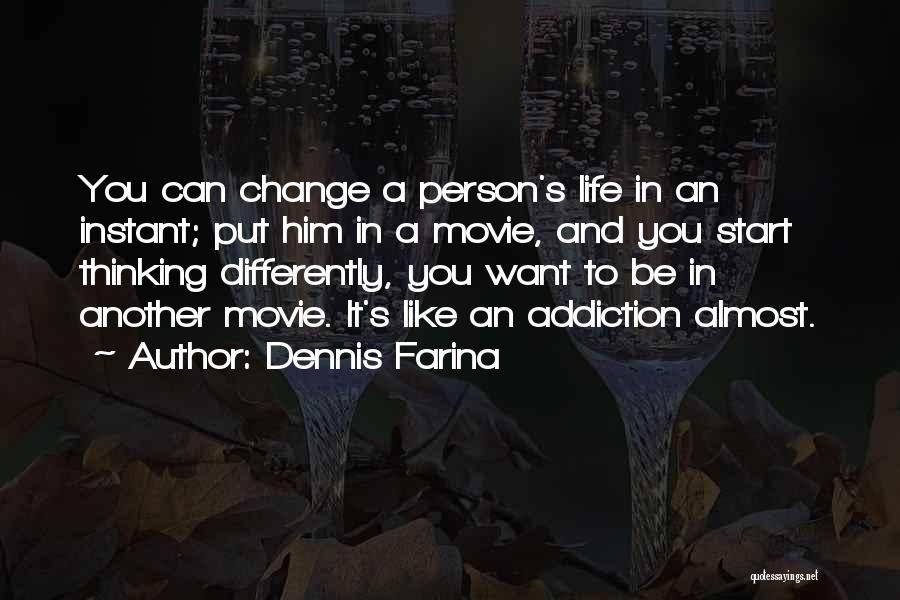 Dennis Farina Quotes: You Can Change A Person's Life In An Instant; Put Him In A Movie, And You Start Thinking Differently, You