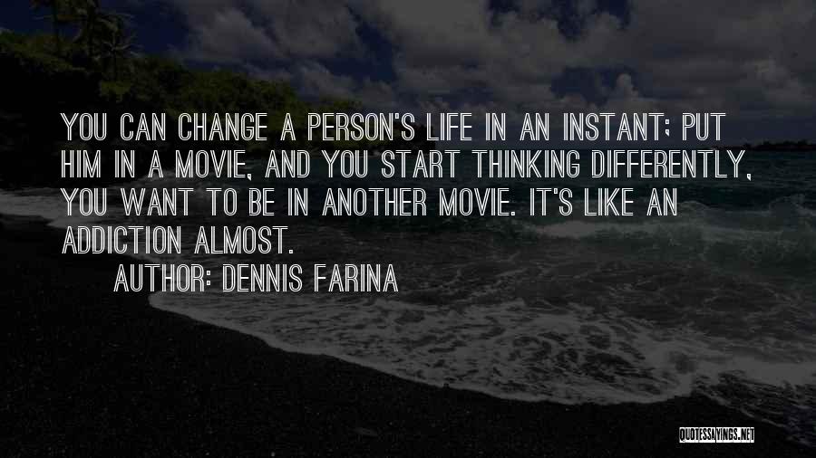 Dennis Farina Quotes: You Can Change A Person's Life In An Instant; Put Him In A Movie, And You Start Thinking Differently, You