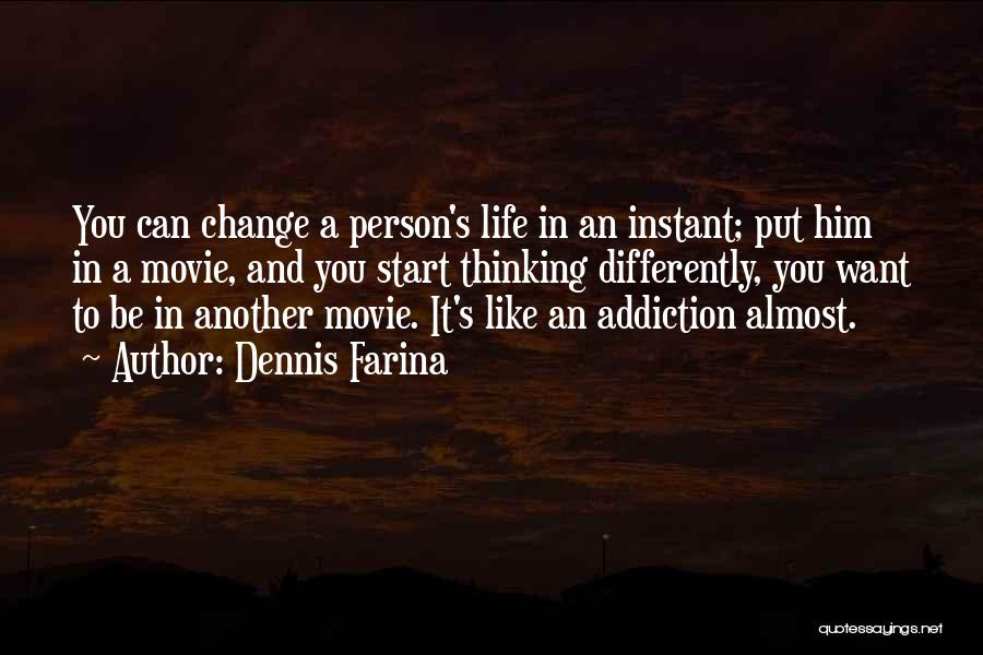 Dennis Farina Quotes: You Can Change A Person's Life In An Instant; Put Him In A Movie, And You Start Thinking Differently, You