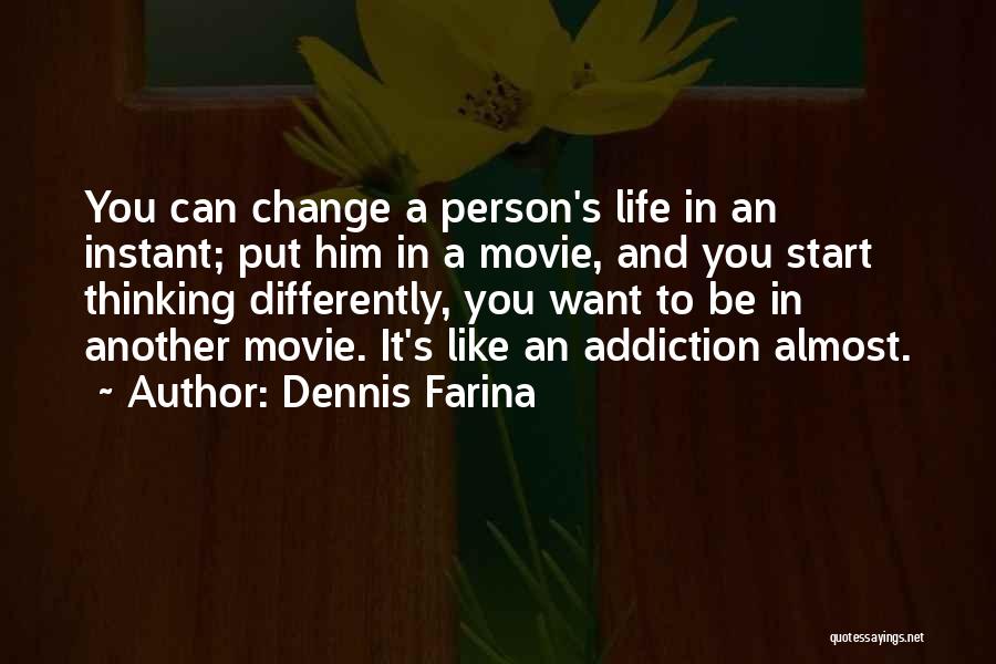 Dennis Farina Quotes: You Can Change A Person's Life In An Instant; Put Him In A Movie, And You Start Thinking Differently, You