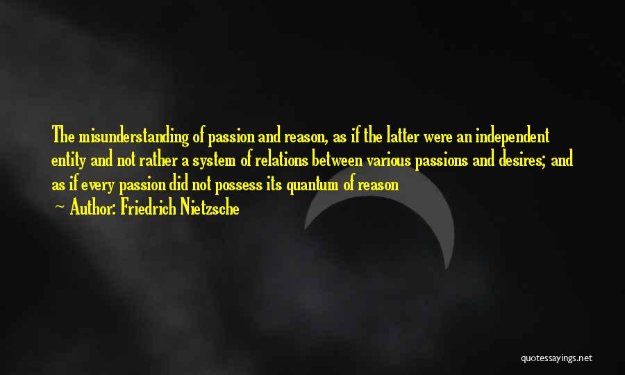 Friedrich Nietzsche Quotes: The Misunderstanding Of Passion And Reason, As If The Latter Were An Independent Entity And Not Rather A System Of