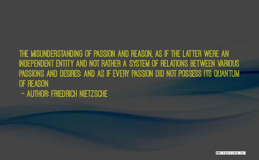 Friedrich Nietzsche Quotes: The Misunderstanding Of Passion And Reason, As If The Latter Were An Independent Entity And Not Rather A System Of