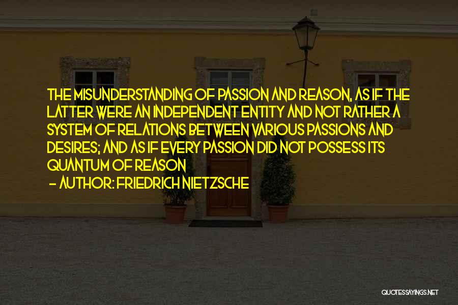 Friedrich Nietzsche Quotes: The Misunderstanding Of Passion And Reason, As If The Latter Were An Independent Entity And Not Rather A System Of