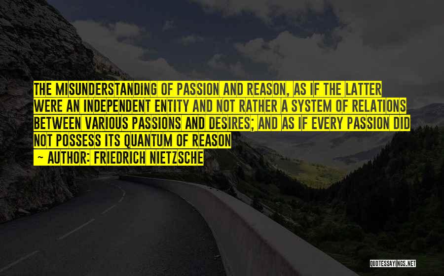 Friedrich Nietzsche Quotes: The Misunderstanding Of Passion And Reason, As If The Latter Were An Independent Entity And Not Rather A System Of