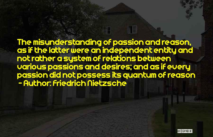 Friedrich Nietzsche Quotes: The Misunderstanding Of Passion And Reason, As If The Latter Were An Independent Entity And Not Rather A System Of