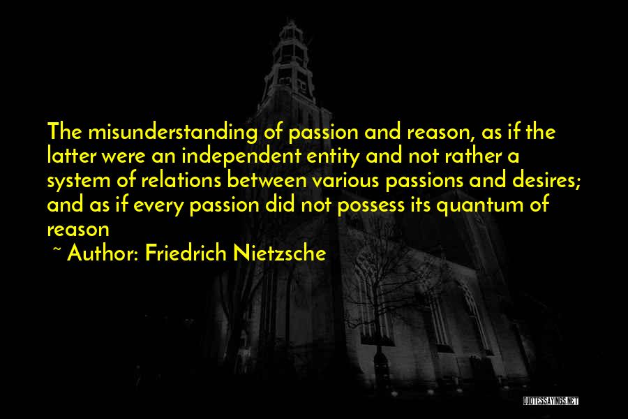 Friedrich Nietzsche Quotes: The Misunderstanding Of Passion And Reason, As If The Latter Were An Independent Entity And Not Rather A System Of