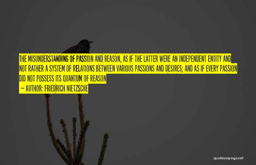 Friedrich Nietzsche Quotes: The Misunderstanding Of Passion And Reason, As If The Latter Were An Independent Entity And Not Rather A System Of