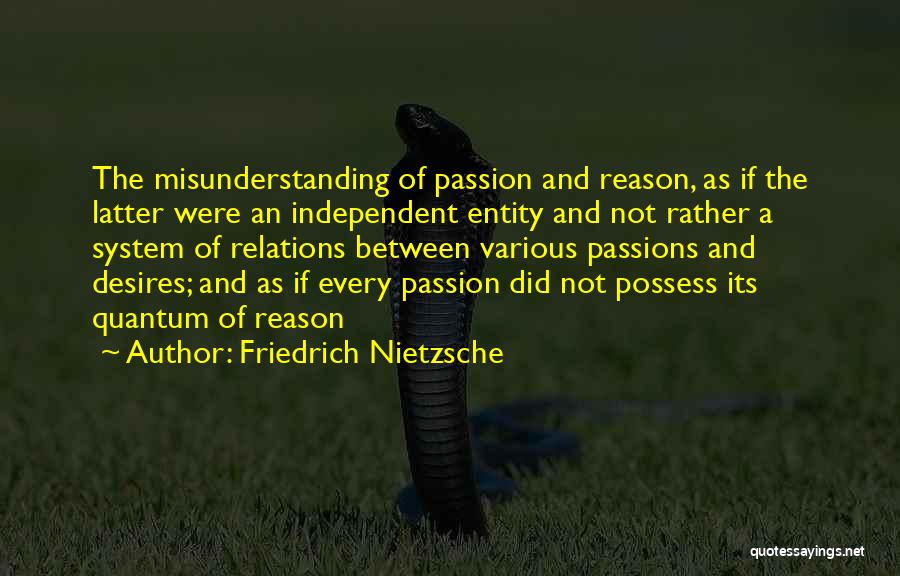 Friedrich Nietzsche Quotes: The Misunderstanding Of Passion And Reason, As If The Latter Were An Independent Entity And Not Rather A System Of