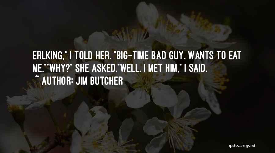 Jim Butcher Quotes: Erlking, I Told Her. Big-time Bad Guy. Wants To Eat Me.why? She Asked.well. I Met Him, I Said.