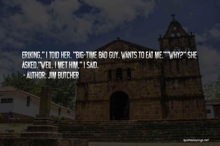 Jim Butcher Quotes: Erlking, I Told Her. Big-time Bad Guy. Wants To Eat Me.why? She Asked.well. I Met Him, I Said.