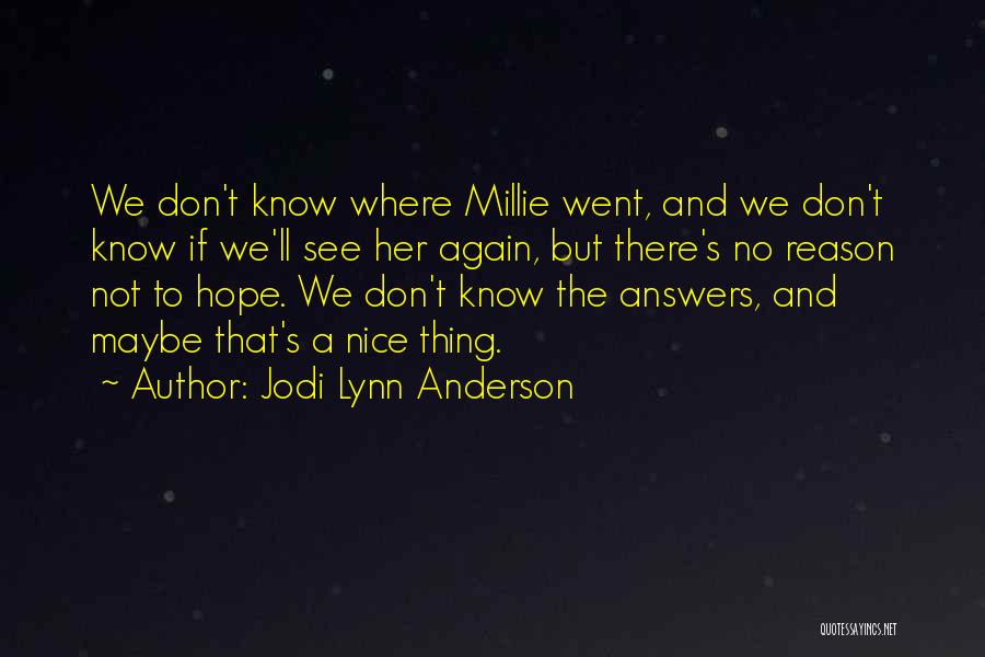 Jodi Lynn Anderson Quotes: We Don't Know Where Millie Went, And We Don't Know If We'll See Her Again, But There's No Reason Not