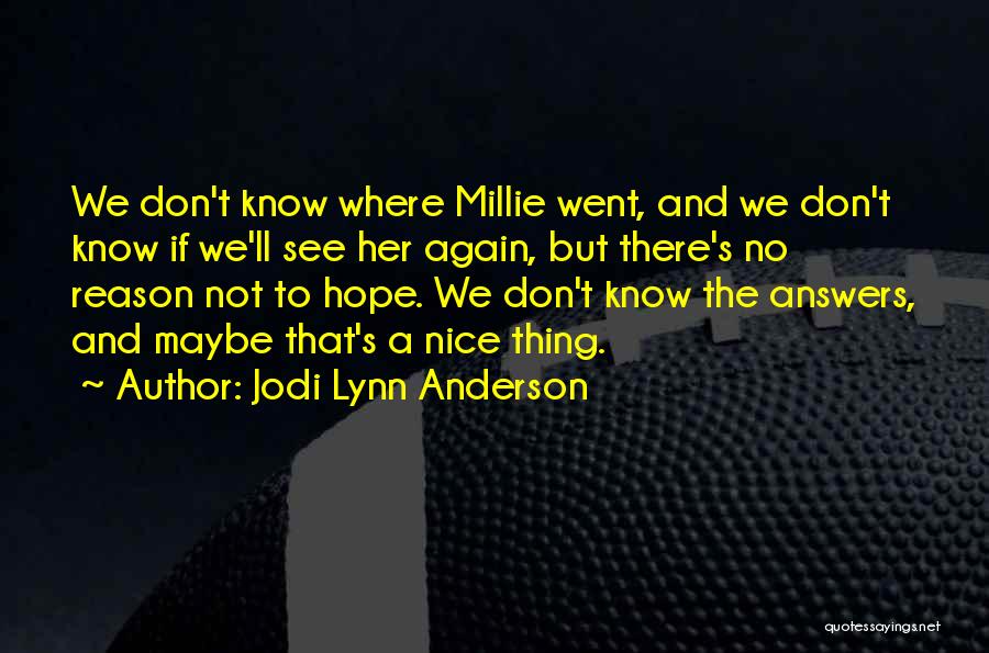 Jodi Lynn Anderson Quotes: We Don't Know Where Millie Went, And We Don't Know If We'll See Her Again, But There's No Reason Not