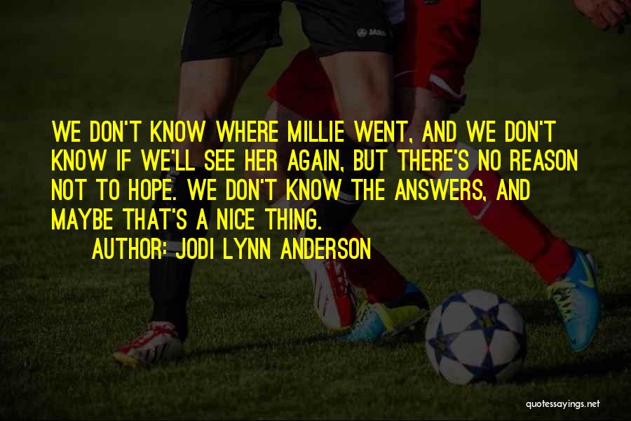 Jodi Lynn Anderson Quotes: We Don't Know Where Millie Went, And We Don't Know If We'll See Her Again, But There's No Reason Not