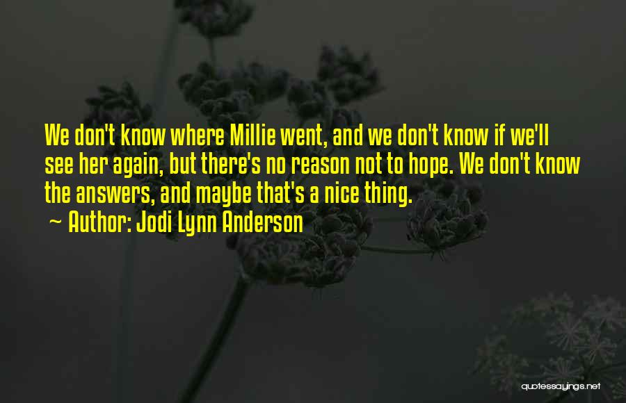 Jodi Lynn Anderson Quotes: We Don't Know Where Millie Went, And We Don't Know If We'll See Her Again, But There's No Reason Not