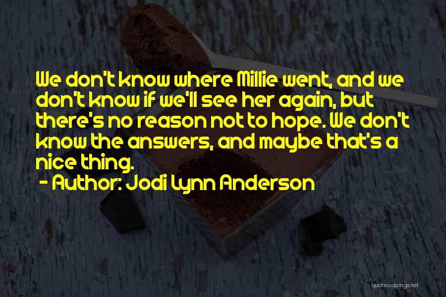 Jodi Lynn Anderson Quotes: We Don't Know Where Millie Went, And We Don't Know If We'll See Her Again, But There's No Reason Not