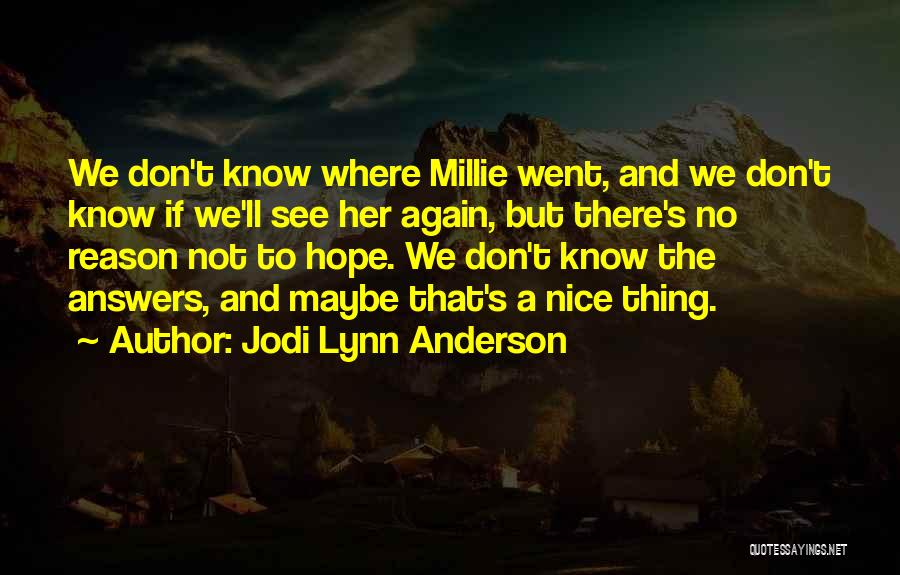 Jodi Lynn Anderson Quotes: We Don't Know Where Millie Went, And We Don't Know If We'll See Her Again, But There's No Reason Not