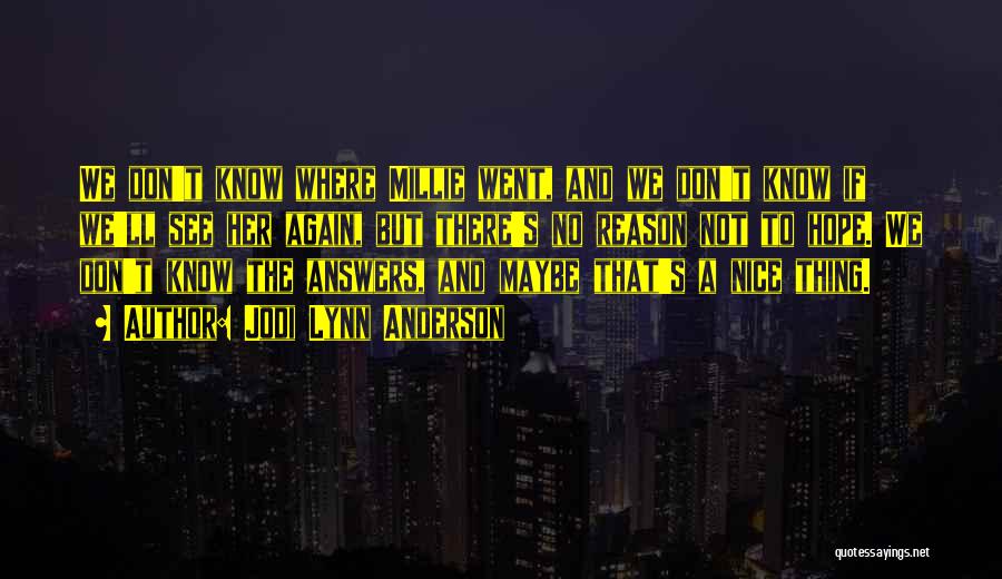Jodi Lynn Anderson Quotes: We Don't Know Where Millie Went, And We Don't Know If We'll See Her Again, But There's No Reason Not