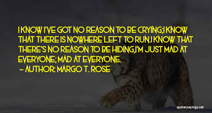 Margo T. Rose Quotes: I Know I've Got No Reason To Be Crying;i Know That There Is Nowhere Left To Run.i Know That There's
