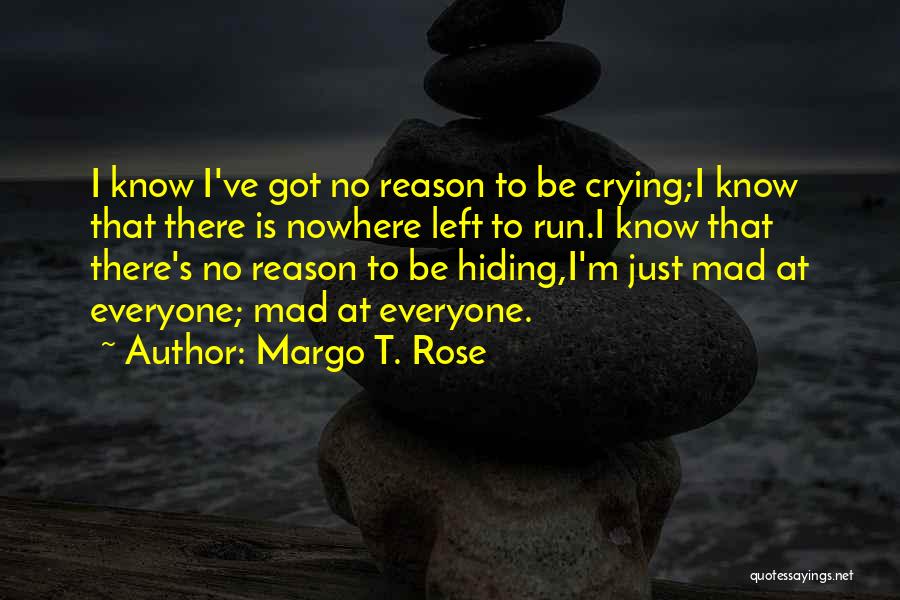 Margo T. Rose Quotes: I Know I've Got No Reason To Be Crying;i Know That There Is Nowhere Left To Run.i Know That There's