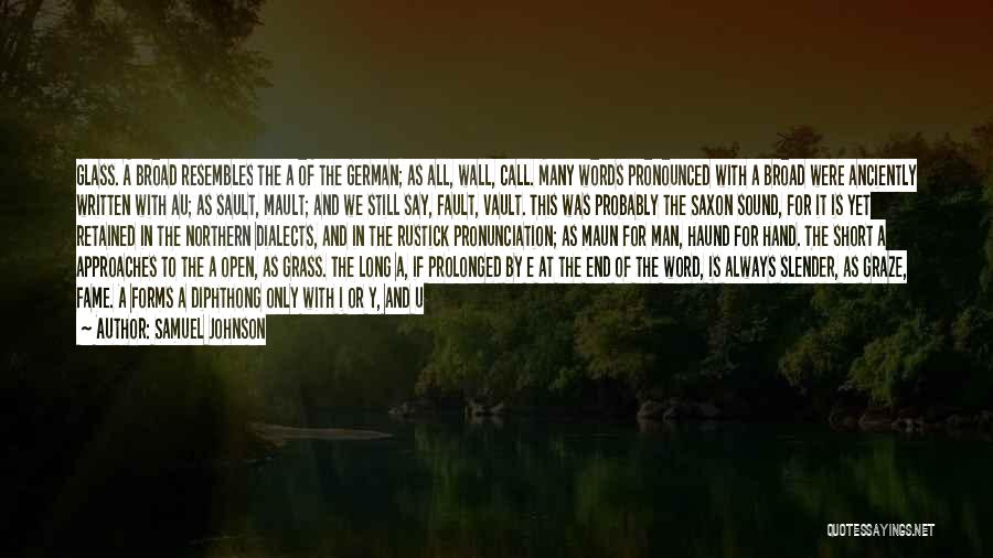 Samuel Johnson Quotes: Glass. A Broad Resembles The A Of The German; As All, Wall, Call. Many Words Pronounced With A Broad Were