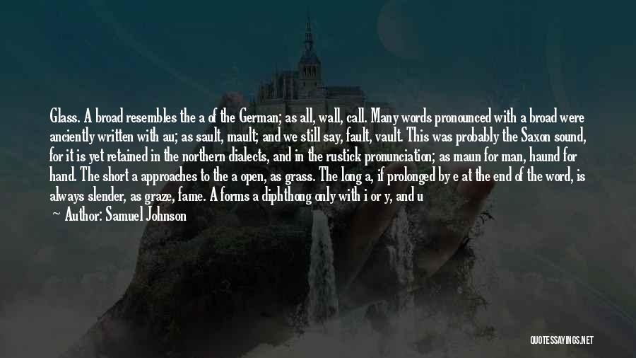 Samuel Johnson Quotes: Glass. A Broad Resembles The A Of The German; As All, Wall, Call. Many Words Pronounced With A Broad Were