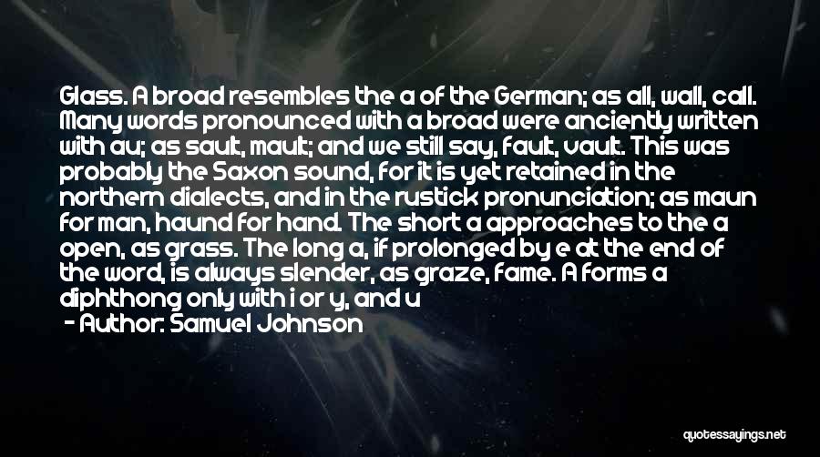 Samuel Johnson Quotes: Glass. A Broad Resembles The A Of The German; As All, Wall, Call. Many Words Pronounced With A Broad Were