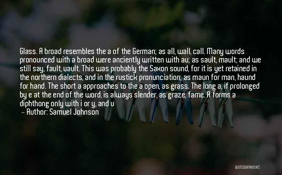 Samuel Johnson Quotes: Glass. A Broad Resembles The A Of The German; As All, Wall, Call. Many Words Pronounced With A Broad Were