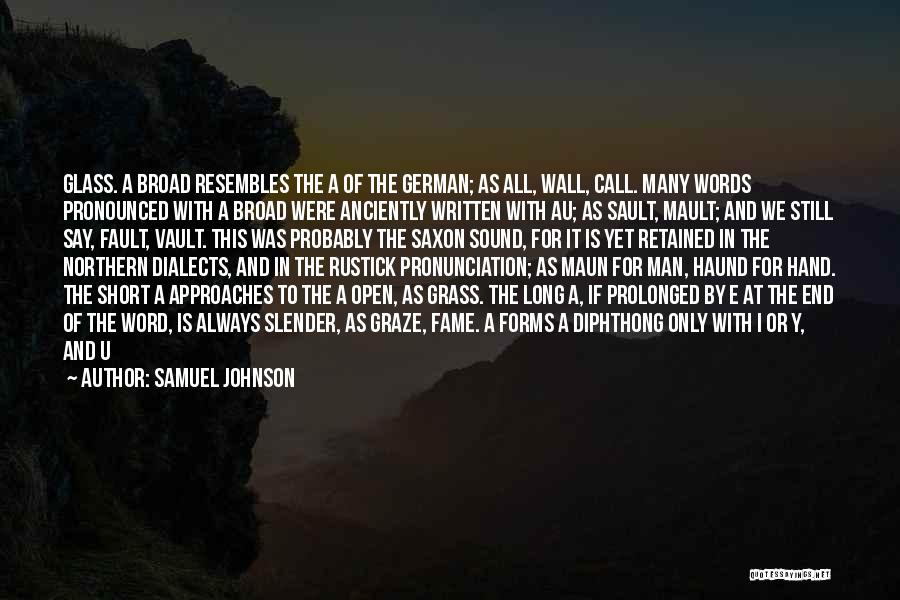 Samuel Johnson Quotes: Glass. A Broad Resembles The A Of The German; As All, Wall, Call. Many Words Pronounced With A Broad Were