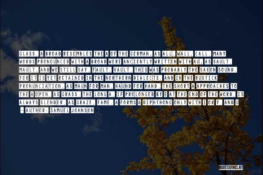 Samuel Johnson Quotes: Glass. A Broad Resembles The A Of The German; As All, Wall, Call. Many Words Pronounced With A Broad Were