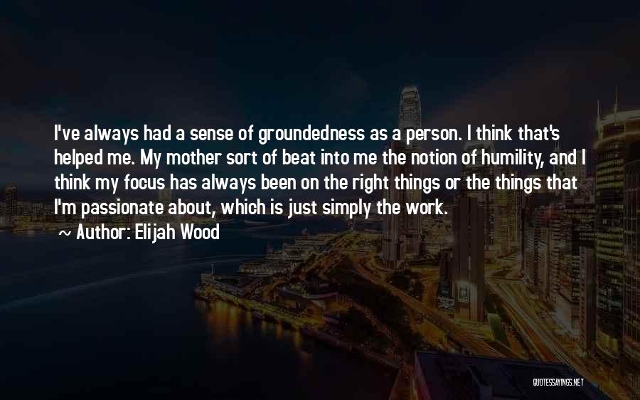 Elijah Wood Quotes: I've Always Had A Sense Of Groundedness As A Person. I Think That's Helped Me. My Mother Sort Of Beat