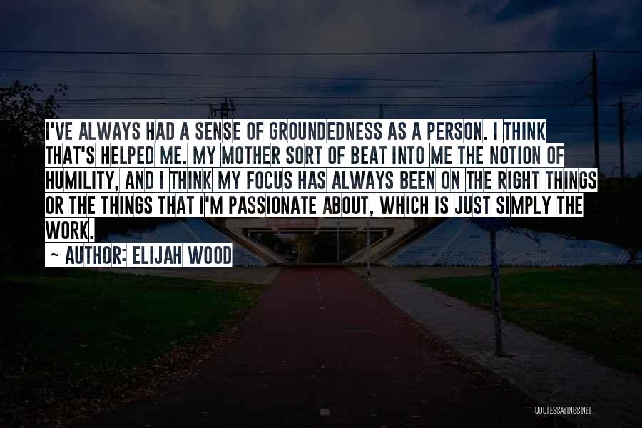 Elijah Wood Quotes: I've Always Had A Sense Of Groundedness As A Person. I Think That's Helped Me. My Mother Sort Of Beat