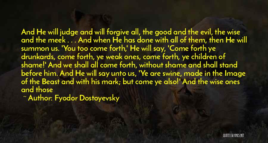 Fyodor Dostoyevsky Quotes: And He Will Judge And Will Forgive All, The Good And The Evil, The Wise And The Meek . .