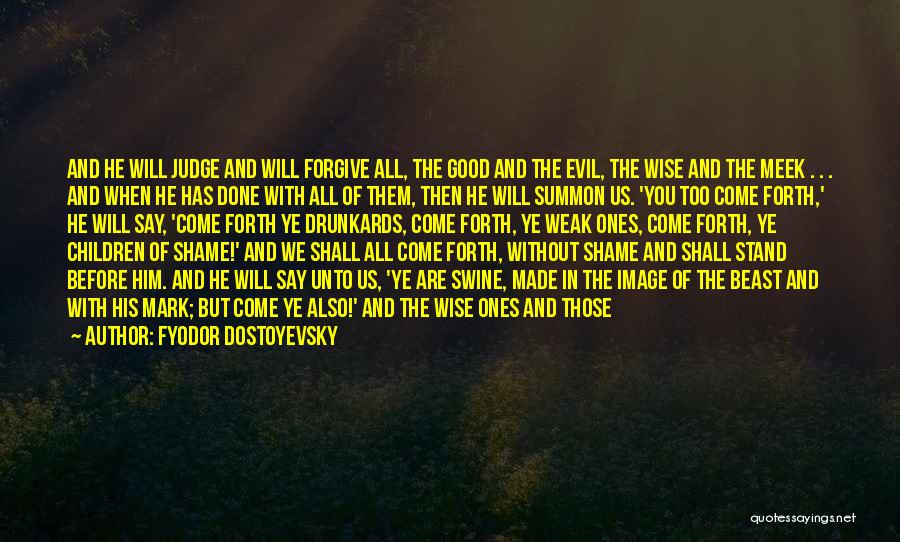 Fyodor Dostoyevsky Quotes: And He Will Judge And Will Forgive All, The Good And The Evil, The Wise And The Meek . .