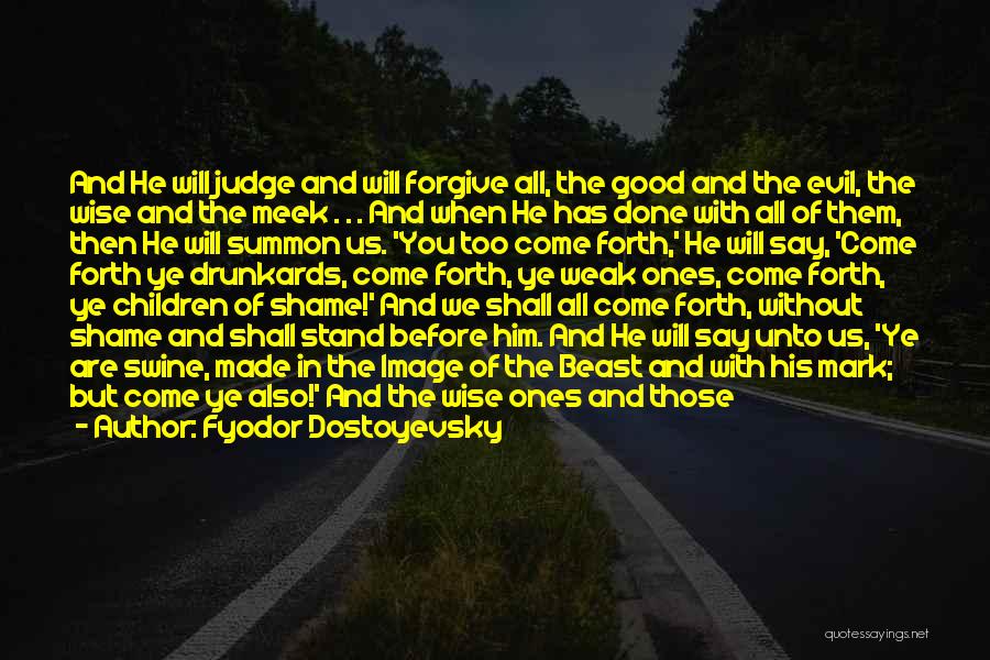 Fyodor Dostoyevsky Quotes: And He Will Judge And Will Forgive All, The Good And The Evil, The Wise And The Meek . .