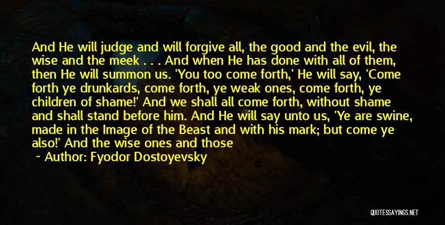 Fyodor Dostoyevsky Quotes: And He Will Judge And Will Forgive All, The Good And The Evil, The Wise And The Meek . .