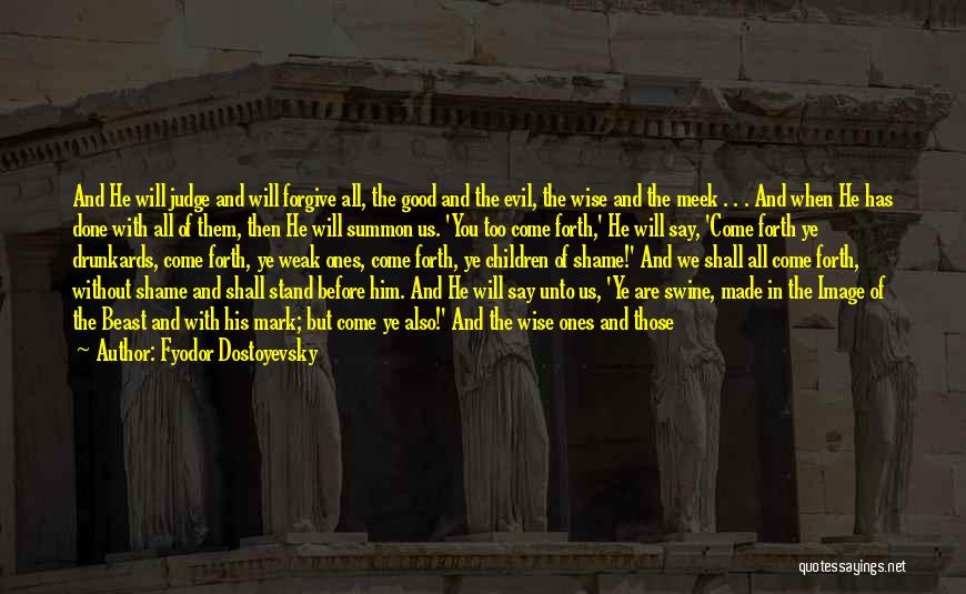 Fyodor Dostoyevsky Quotes: And He Will Judge And Will Forgive All, The Good And The Evil, The Wise And The Meek . .