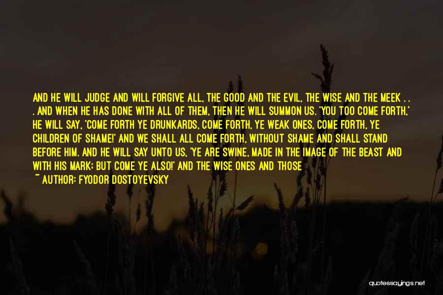 Fyodor Dostoyevsky Quotes: And He Will Judge And Will Forgive All, The Good And The Evil, The Wise And The Meek . .